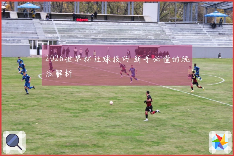 2026世界杯让球技巧 新手必懂的玩法解析