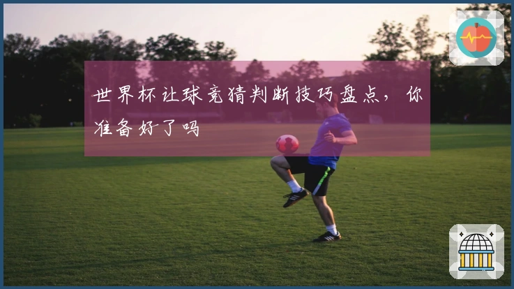 世界杯让球竞猜判断技巧盘点，你准备好了吗