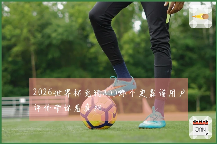 2026世界杯竞猜App哪个更靠谱用户评价带你看真相