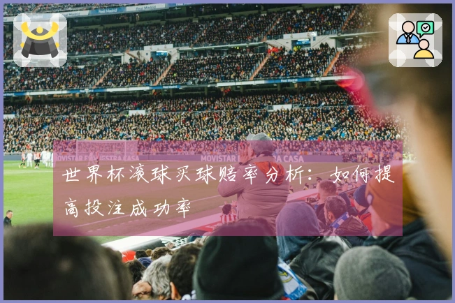 世界杯滚球买球赔率分析：如何提高投注成功率