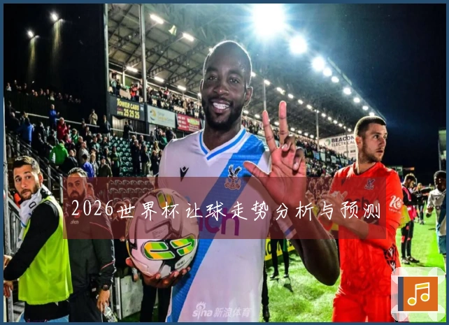 2026世界杯让球走势分析与预测