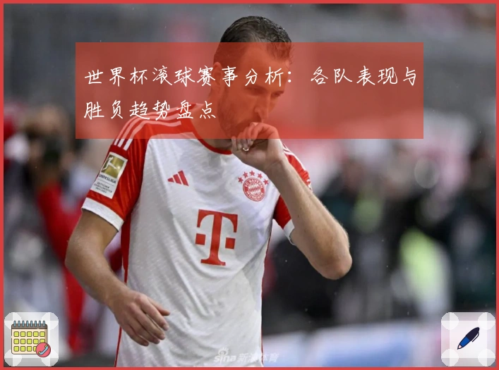 世界杯滚球赛事分析：各队表现与胜负趋势盘点