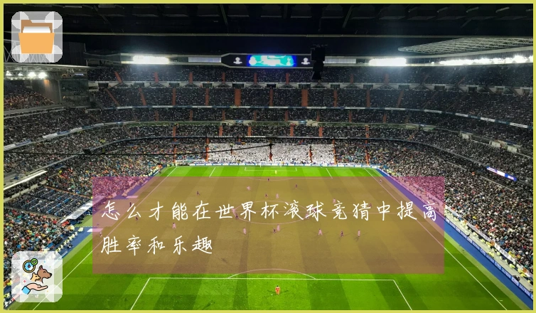 怎么才能在世界杯滚球竞猜中提高胜率和乐趣