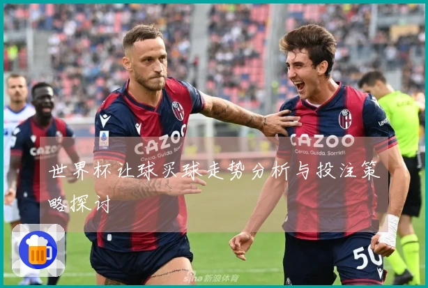 世界杯让球买球走势分析与投注策略探讨