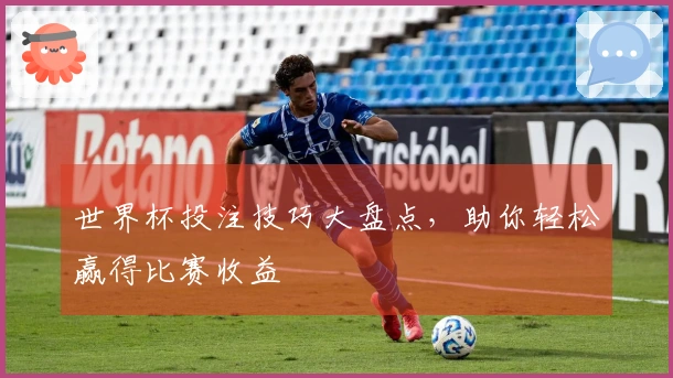 世界杯投注技巧大盘点，助你轻松赢得比赛收益