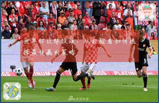 世界杯让球投注，从经验看如何选择最佳赢利策略