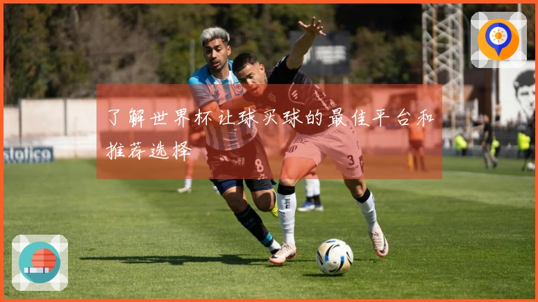了解世界杯让球买球的最佳平台和推荐选择