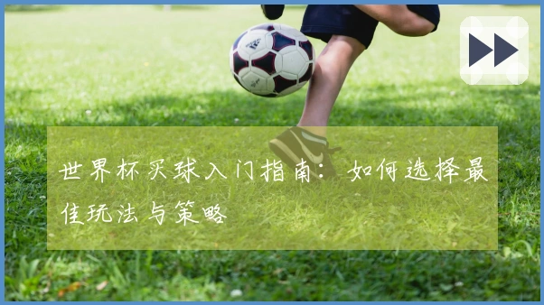 世界杯买球入门指南：如何选择最佳玩法与策略