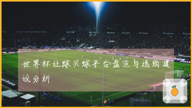 世界杯让球买球平台盘点与选购建议分析
