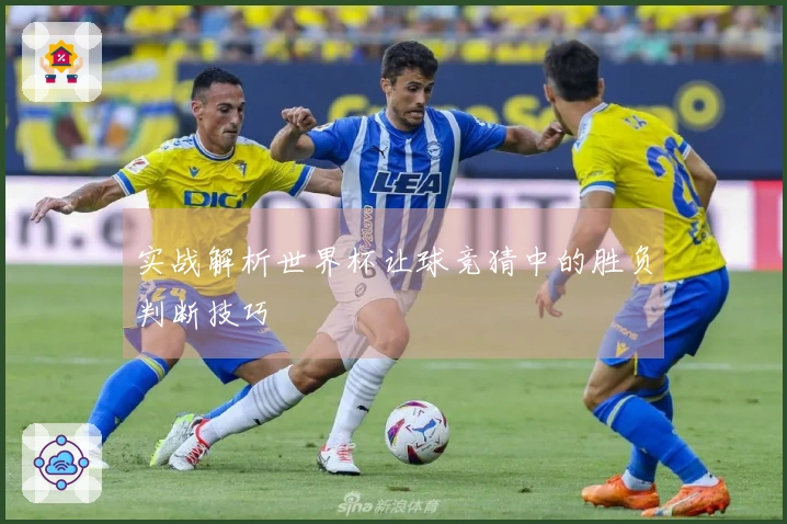 实战解析世界杯让球竞猜中的胜负判断技巧